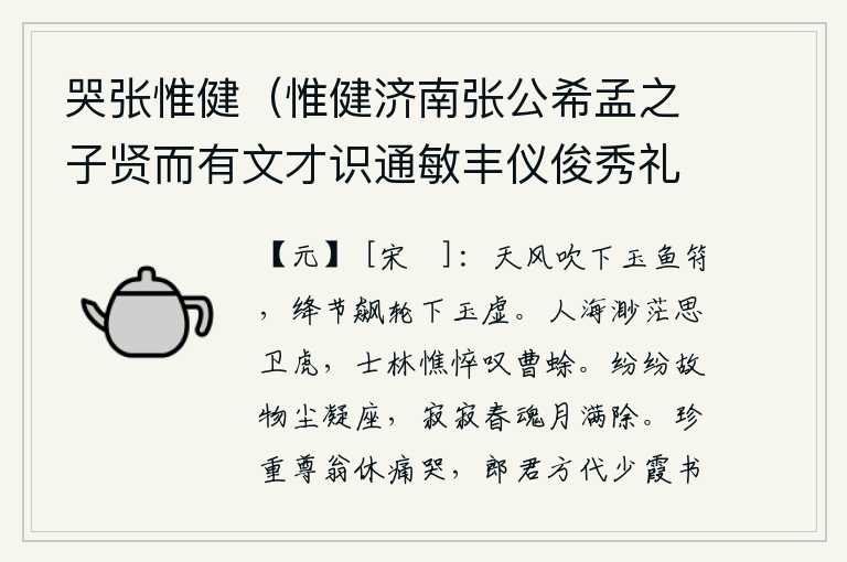 哭张惟健（惟健济南张公希孟之子贤而有文才识通敏丰仪俊秀礼法从容好古物善草隶诸书当时之名公子也），天上的大风吹下玉鱼符,红色的节拍在狂风中的车轮上飘落到玉虚宫中。人海茫茫我思念卫虎,士林憔悴我感叹曹蜍。满座都是尘土飞扬,只有春魂在月光下静静地凝神守望。敬重老