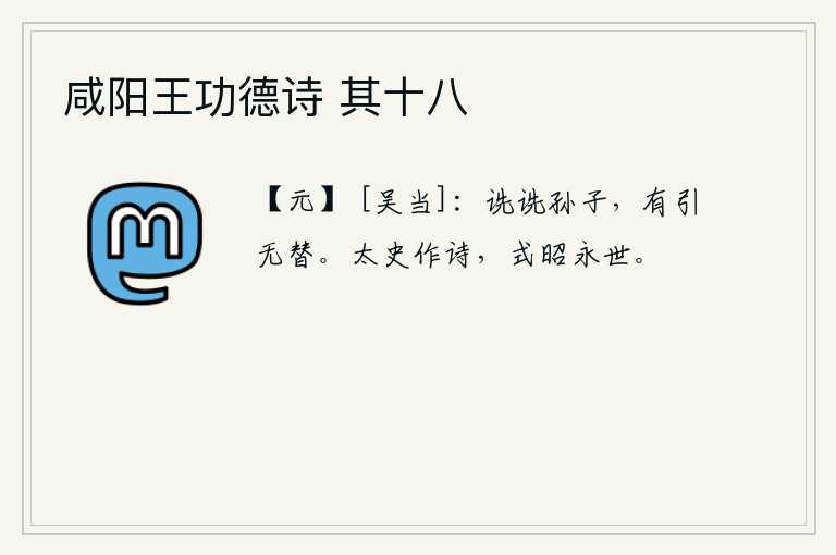 咸阳王功德诗 其十八，孙子们一个接一个地长大成人,继承前人的事业永不衰落。太史公作《诗经》,用它来昭示天下万物,使之永远流芳。