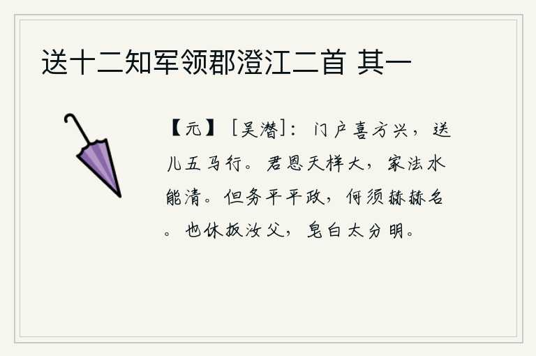 送十二知军领郡澄江二首 其一，门庭冷清,喜庆正浓,五匹马拉的车子送走小儿远去。君王的恩惠就像天一样宏大,家中的法度就像水一样清澈。只要致力于清明的政事,何必追求赫赫的名声。也不要攀住你父亲的