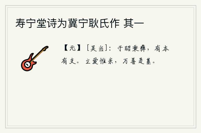 寿宁堂诗为冀宁耿氏作 其一，多么光明啊,你掌握了治国之道,既有根本又有枝节。树立爱心的关键是双亲,这才是万种善事的根基。