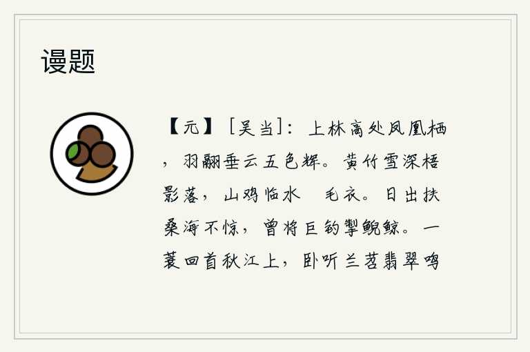 谩题,凤凰栖息在上林苑的高处,羽毛的翅膀像云一样垂下,五彩斑斓地发出光辉。大雪纷飞,黄竹和梧桐树的影子纷纷飘落,山鸡在水边孵化着洁白的毛皮衣。太阳从扶桑海上升起时没有
