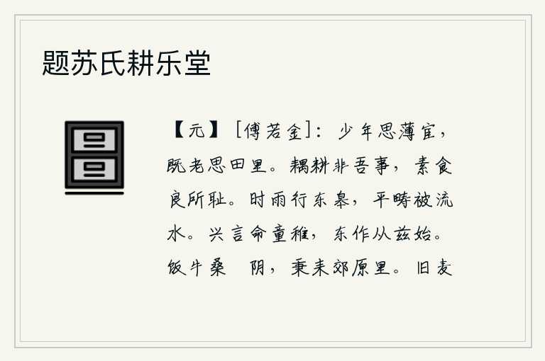 题苏氏耕乐堂,少年时就想做一个卑微的官,到了老年又想回到家乡田园生活。和别人一起耕田不是我的事,白吃饭实在是我感到羞耻。阵阵细雨飘洒在东边的田野上,平旷的原野上承受着流水的侵