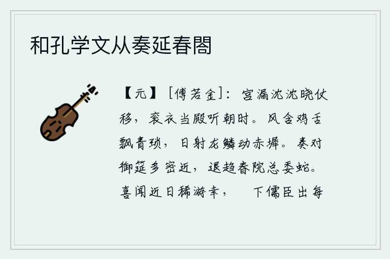 和孔学文从奏延春閤，清晨,宫中的漏壶发出沉沉的滴水声,早晨,仪仗已经移动;我身穿礼服,正襟危坐,在殿堂上听取朝政。风挟带着鸡舌在青琐上飘荡,太阳射中龙鳞在赤墀摇动台阶。在皇帝的御前
