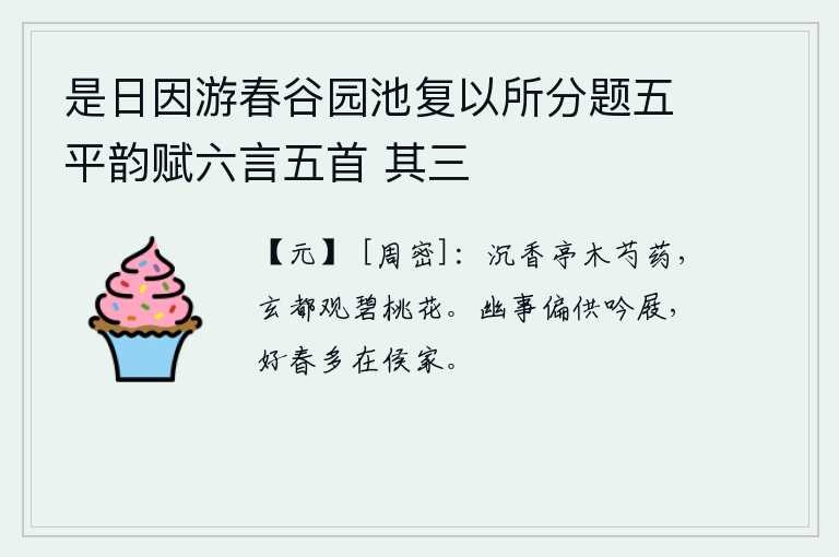 是日因游春谷园池复以所分题五平韵赋六言五首 其三，沉香亭旁的树木上长满了芍药花,玄都观旁的碧绿的桃花盛开着。幽静之事只适合在吟诗、穿鞋中寻觅,美好的春天多半都在侯爵之家。