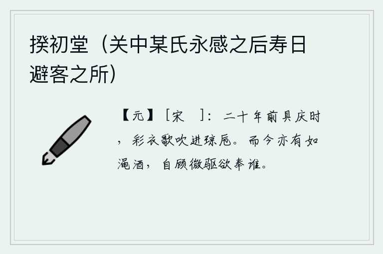 揆初堂（关中某氏永感之后寿日避客之所），二十年前庆贺元宵佳节的时候,人们穿着华丽的衣服,唱着动听的歌声,用美酒来款待我。而今也像渑池酿的美酒,自己回头微服驱赶又想侍奉谁呢?