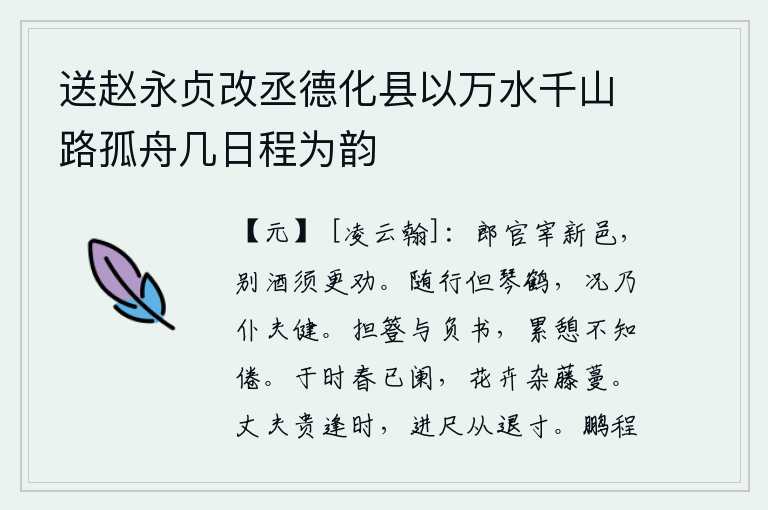 送赵永贞改丞德化县以万水千山路孤舟几日程为韵,郎官掌管着新的城邑,送别酒宴需要再三劝酒。跟随我走路的只有琴和仙鹤,何况是仆人和脚夫呢?挑着雨伞和背着书,累了又累地休息却不知疲倦。在这个季节,春天已经过去,各
