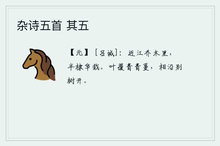 杂诗五首 其五，靠近江边的乔木林中,有一半是棣花盛开时栽种的。树叶覆盖着青青的藤蔓,在相连的树木间一齐开放。