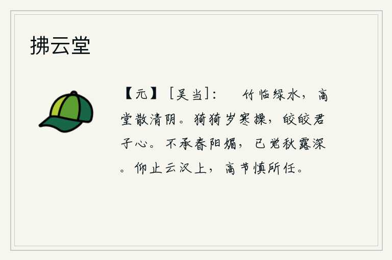 拂云堂，修长的竹子濒临碧绿的溪水,高大的堂屋散发着清凉的树荫。在寒冷的年头里,品德高尚的人显得谦恭谨慎,光明磊落的君子有着光明磊落的心。没有承受春天的阳气,已经感觉到秋