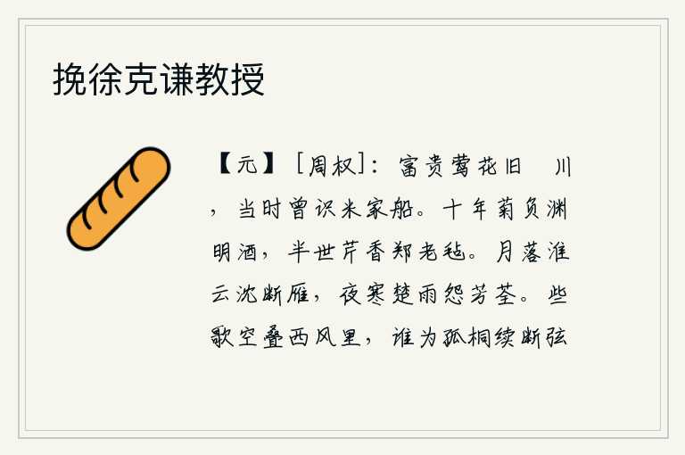 挽徐克谦教授，霅川是昔日繁华富贵之地,当年曾在这里见到过米家的船只。十年的菊花盛开,辜负了陶渊明的美酒;半辈子的芹菜香味,也像郑老毡子一样可口。月亮已经落下,淮河上的浮云也黯