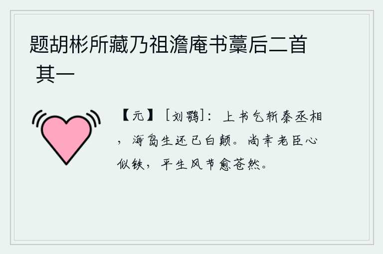 题胡彬所藏乃祖澹庵书藁后二首 其一，上书请求杀掉前秦的丞相苻坚,他从海岛上被救出来时已经白了头。还幸亏老臣我的心如铁石般坚硬,平生风度节操却更加苍然。