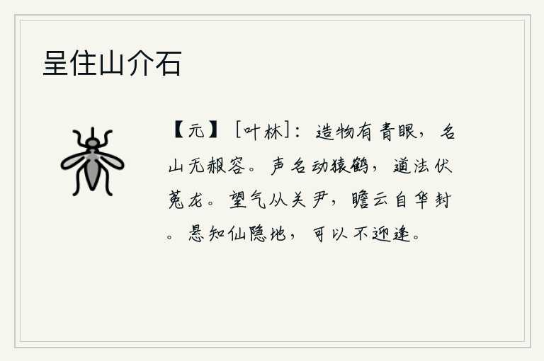 呈住山介石,造物主有青色的眼睛,名山大川没有黯然神伤的容颜。你的声名感动了猿猴和仙鹤,你的道义教化使菟丝和龙潜伏不前。从关尹那儿观望云气,到华封那儿观赏云彩。仙人隐居在高悬