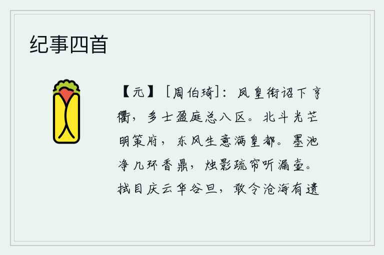 纪事四首，凤凰衔着诏书从亨通的大路上飞来,众多的士人挤满了庭院总理天下八方。北斗七星的光芒照耀着朝廷的决策部门,春风吹拂着京城一片生机。洁净的茶几环绕着烧香的鼎,烛光映照