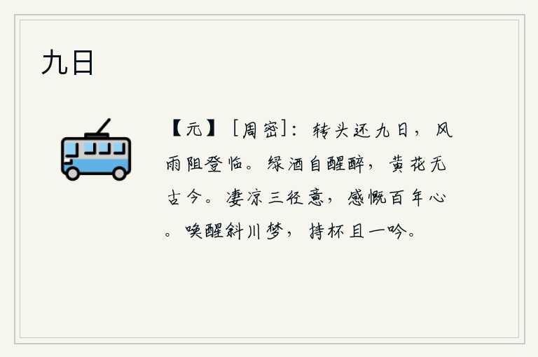 九日,转眼间又到了第九天,风雨把我阻拦在登临的路上。绿酒能让人清醒,醉意自然消减;黄花盛开,无论古今都可观赏。走在小路上感到十分凄凉,感慨自己经历了百年的艰难困苦。把