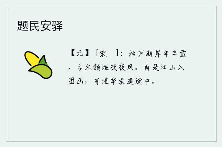题民安驿，枯萎的芦苇、断裂的堤岸,年复一年都被风雪覆盖;古老的树木和倒塌的矮墙,每天夜里都被狂风吹得凌乱不堪。自从这里的江山都绘入了美丽的图画,怎能忍受得了白发苍苍在路途