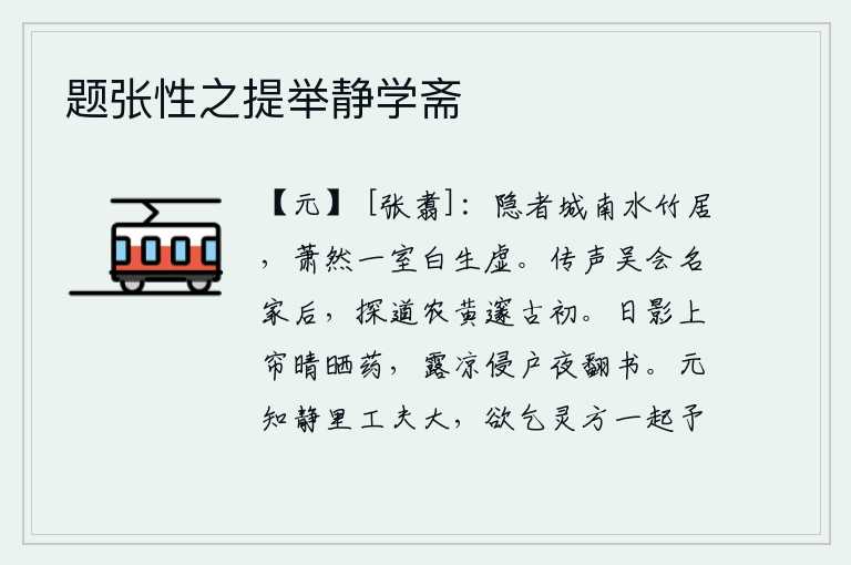 题张性之提举静学斋,隐者在城南水边和竹林间居住,萧条冷清的屋子白茫茫一片空虚。在吴郡、会稽的名门望族之后,我开始探寻农耕黄种之道,直到古代还很深邃。晴空万里,太阳的影子映照在帘子上