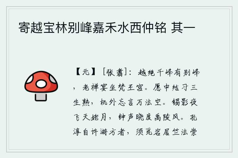 寄越宝林别峰嘉禾水西仲铭 其一,越国绝顶的千峰之中又有一座别峰,在这里老禅在梵王宫宴坐。内心的愿望和修养能使人生到三生都熟练无比,在世俗环境中忘掉言语,任何方法都是徒劳无益的。夜里锡影在天姥山