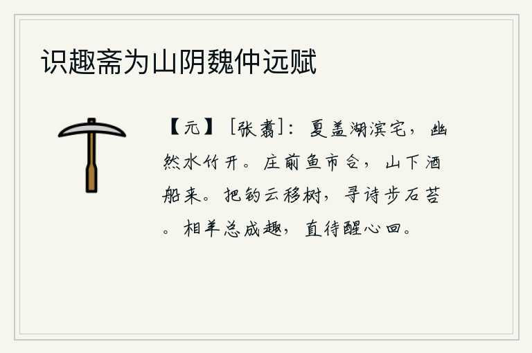 识趣斋为山阴魏仲远赋,夏盖在湖边建了座小宅子,房子里水清竹密,一片幽静。庄园前面的集市上鱼类食品充斥,山下酒船络绎不绝地驶来。把钓竿移到树上,寻觅诗句走在石头上的青苔上。看着羊群总觉
