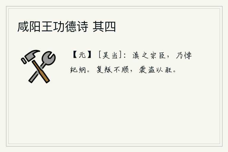 咸阳王功德诗 其四，云南的宗室大臣,竟然违背了朝廷的法度和制度。再次背叛君主,不顺从君主的心意;袭击强盗,放纵自己,发泄狂气。