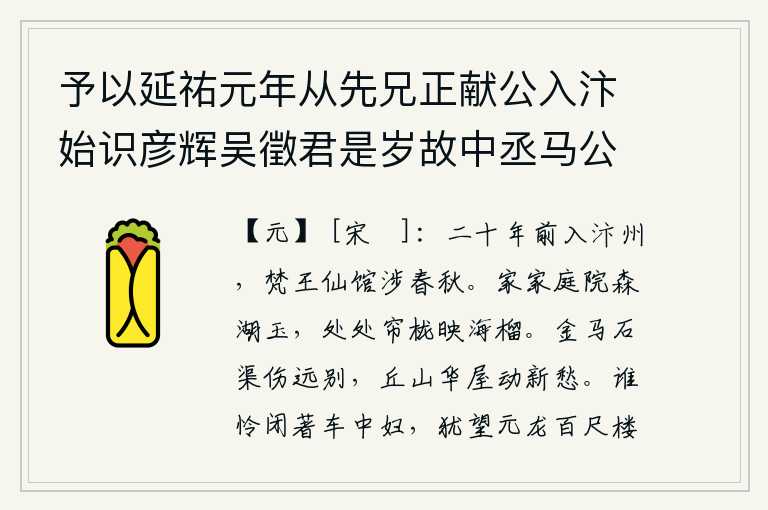 予以延祐元年从先兄正献公入汴始识彦辉吴徵君是岁故中丞马公伯庸今翰林学士谢公敬德国子博士王君师鲁乡贡河南行省迄今二十五年予再以按行至汴居监察行院去徵君所居仅半里犹以公事未毕尚迟于请见时马公亦薨谢王在馆阁