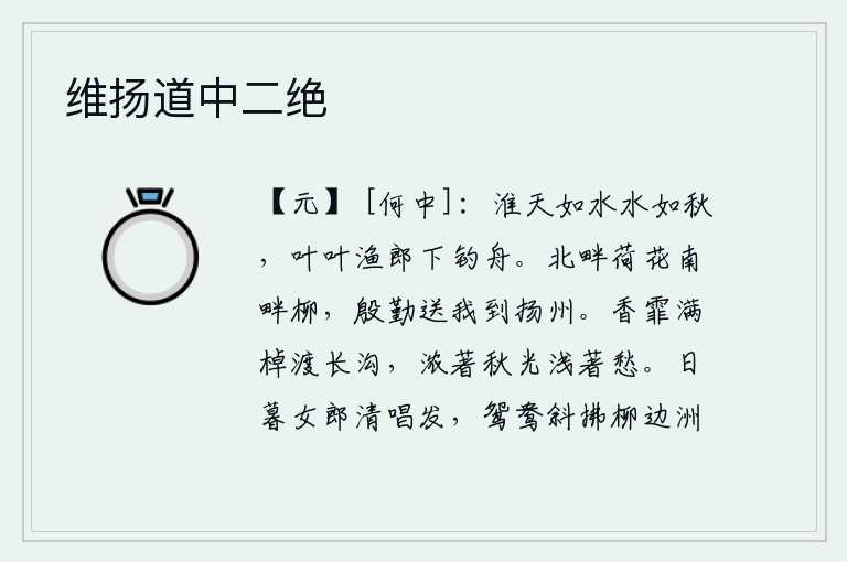 维扬道中二绝，清澈明净的淮河水好似秋天,一叶扁舟荡漾在碧波之中。渔翁啊,你快下船吧!北边的荷花和南边的杨柳,殷勤地送我到扬州去。满船香雾弥漫,划过一条长长的沟渠。秋天的月光照