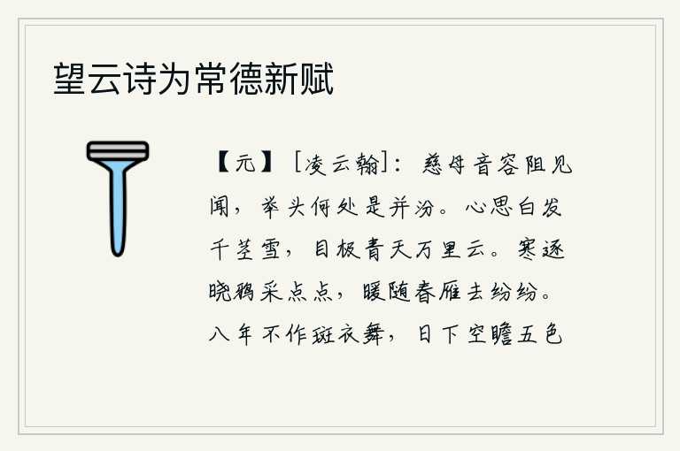 望云诗为常德新赋，慈母的音容多么难得听到,抬头望去哪里是并州和汾河?我满怀着思念之情,白发如千茎的白雪;极目远望,青天上万里无边的白云。清晨的寒气驱赶着点点乌鸦,春暖花开的时节大