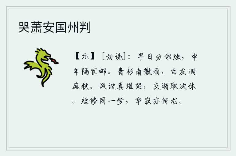 哭萧安国州判,早年和邻居分开来点燃蜡烛,到了中年又被隔在官府的邮亭里。身着青衫,在南边徼州避雨;头发蓬乱,在洞庭湖畔度过秋天。这种风气和情谊实在让人痛哭,朋友之间的交往应该按