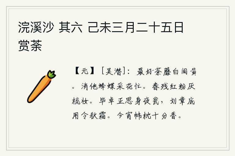 浣溪沙 其六 己未三月二十五日赏荼，最好看的是荼蘼花,白色与黄色相间。不要让蜜蜂和蝴蝶在采花时忙碌不已。春天快要过去了,红花凋谢了,让人讨厌梳妆打扮。毕卓正想着在夜晚把身子装进瓮中,刘章又何必担心