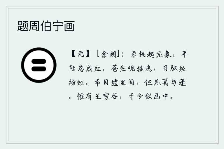 题周伯宁画，杀气从天上掉下来没有了踪影,平坦的陆地忽然变成一片红色。苍生如吮吸着猛虎,天天驾驭着纷乱的霓虹。举目望去,只见野草和蓬蒿。只有王官山谷依旧,到现在还像在画中一样