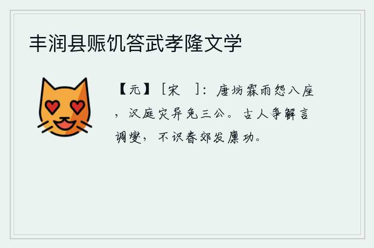 丰润县赈饥答武孝隆文学，唐代的长安城里连绵不断的雨水,招来朝中八座大臣的怨恨;汉代的长安城里出现灾异,免除了三公的官职。古人争着解说《调燮》这首诗的含义,却不懂得春天郊外开仓放粮的意义