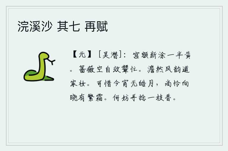 浣溪沙 其七 再赋,宫殿的匾额上刚刚涂上一半颜色是黄色的。美丽的蔷薇白白地仿效少女的颦眉那样忙碌。淡雅的风韵和道家的妆容都很相称。可惜今夜没有一轮明月,还可怜拂晓时分有浓霜覆盖。何
