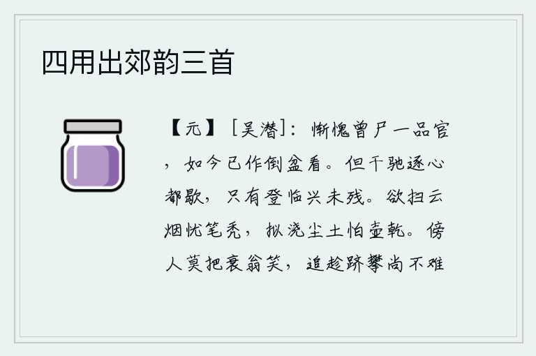 四用出郊韵三首，惭愧啊,我曾经做过一品官,现在已经成了倒盆之类了。纵情驰骋,心情都已消散;唯有登高远眺,兴致依然不减。想要扫去云烟又担心笔墨会变秃,想用酒壶浇灭灰尘又害怕酒壶干