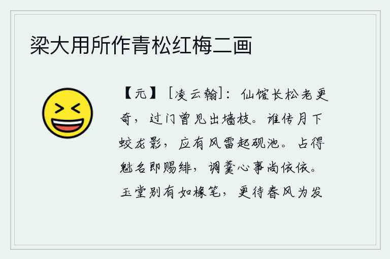 梁大用所作青松红梅二画,仙人居住的馆舍里,长长的松树渐渐老去,显得格外奇特。我经过门前时,曾看见它从墙缝中拔出枝条。谁传说月亮下面有蛟龙的身影?应该会有风雷震动砚池。占卜出了魁首的名声
