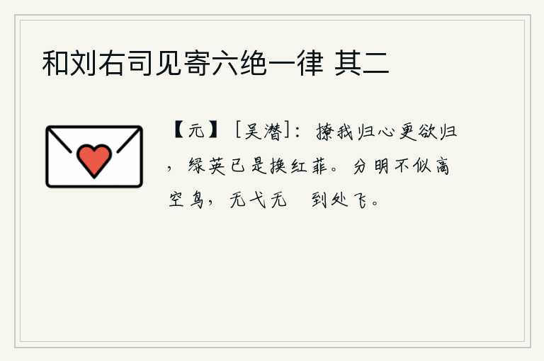 和刘右司见寄六绝一律 其二，春花撩动我的归心,使我更加思念家乡,因为绿叶已经变成了红色的花朵。高飞的鸟儿分明不像飞在空中的鸟儿,不用射箭也没有箭头就能到处飞翔。