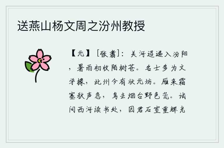 送燕山杨文周之汾州教授,绵延不断的山河流向遥远的汾阳,骤雨初停,路上的树木苍翠欲滴。有名望的读书人大多担任文学掾吏,洛阳城如今有状元坊。大雁从霜冻的边塞飞来,鸣叫声急促;鸟儿飞离烟雾弥