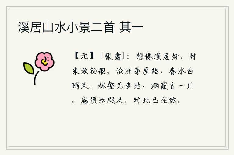 溪居山水小景二首 其一,我真想在溪边居住,不时地放下钓鱼的船。沧海桑田的路上,有几间茅草房,春水碧波,白鸥飞翔在蔚蓝的天空。山林沟壑没有那么多的地方,烟霞只不过是一条小河罢了。哪里用得