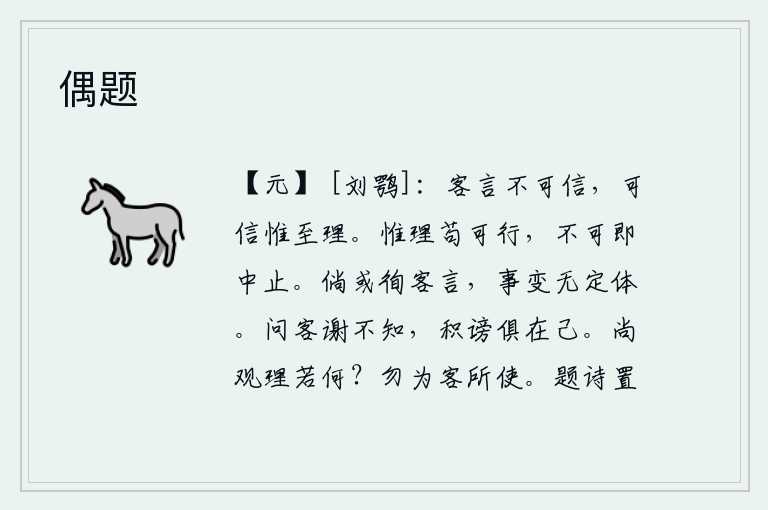 偶题，外人的言论是不能相信的,能够相信的只有最正确的道理。只有正确的道理如果能够实行,就不能马上停止。倘若有人听信了客人的谗言,事情就会发生变化而没有固定的体统。问话