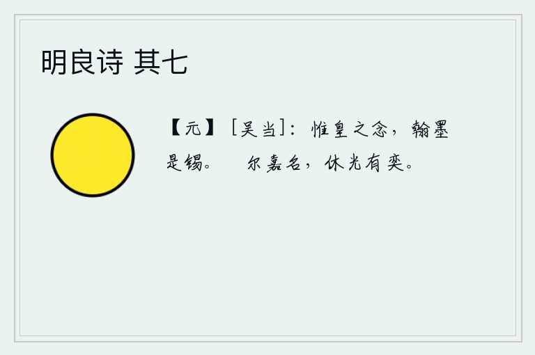 明良诗 其七，只要是皇上的思念,我就赐给你翰墨来写文章。继承你的美名,美好的光辉永垂不朽。