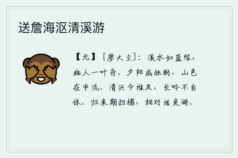 送詹海沤清溪游，清澈的溪水碧绿如蓝,隐者乘着一叶小舟悠然自得。夕阳西下,我独自一人斟满美酒,远处的青山隐隐约约地映照在我的面前。我的清雅之兴,如今有谁能够赶得上?我长吟不止,久