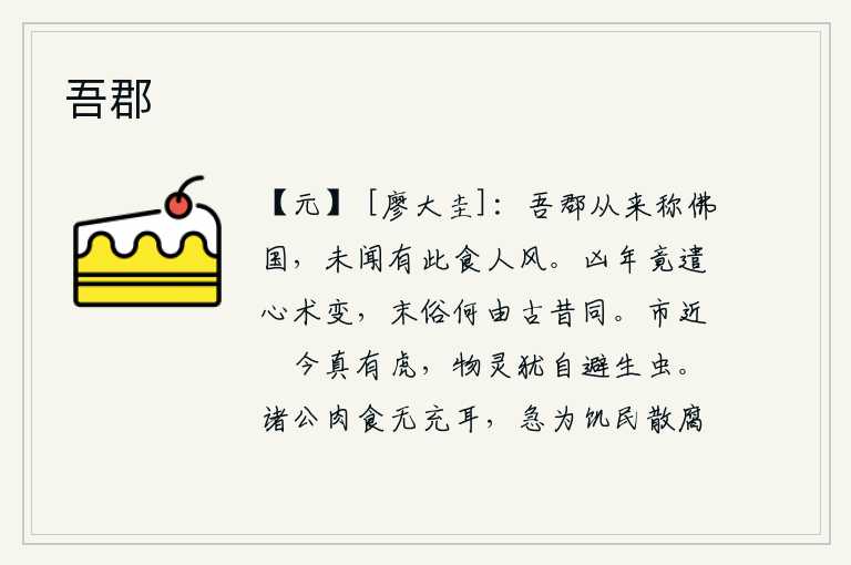 吾郡，我们郡自古以来就被称为佛教圣地,却从未听说过这里有这样的食人之风。凶险的年代竟然使人心思政事的变化,末世的风俗怎么能与古往今来相同。集市上靠近秖子的地方现在果真