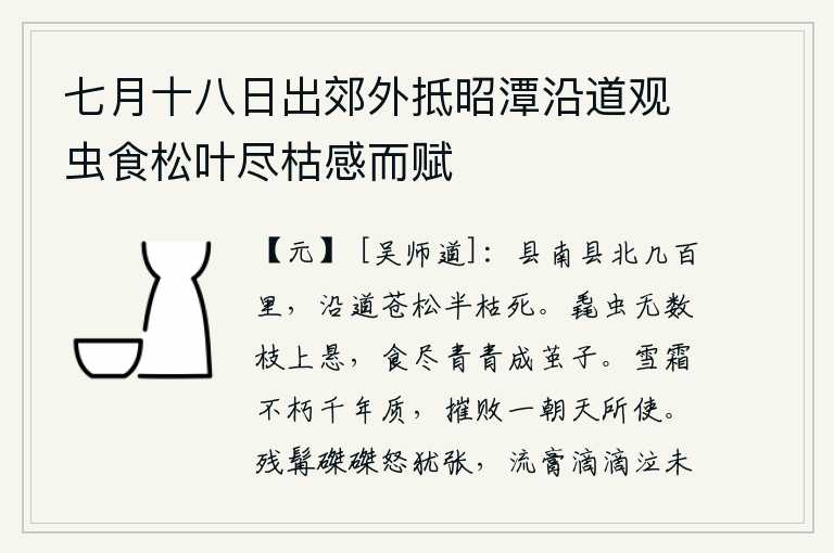 七月十八日出郊外抵昭潭沿道观虫食松叶尽枯感而赋，从县南到县北有好几百里,沿途长满青松的树木几乎都枯死了一半。无数的毳虫在树枝上悬挂着,它们吃光了青草就结成茧子。雪霜是千年不朽的坚硬品质,但它一旦被摧毁就是老天