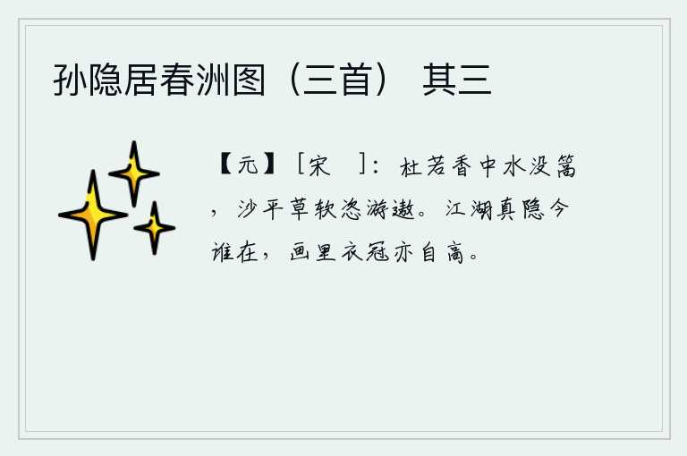 孙隐居春洲图（三首） 其三，杜若花散发出阵阵香气,湖水淹没了船篙。沙滩平坦,草儿柔软,我恣意地在湖中游玩。当年隐居江湖的英雄人物如今还有谁在呢?即使像画中的那些贵族衣冠,也依然那么高大。