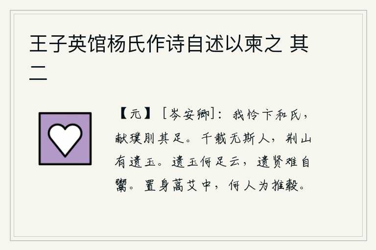 王子英馆杨氏作诗自述以柬之 其二,我可怜卞和这个姓氏的人,献上璞玉就砍掉了他的脚。千百年来再也没有这样的人,荆山上至今还留有遗玉。遣留下来的美玉有什么值得称道的呢?遗留下来的贤人是很难自己出卖的