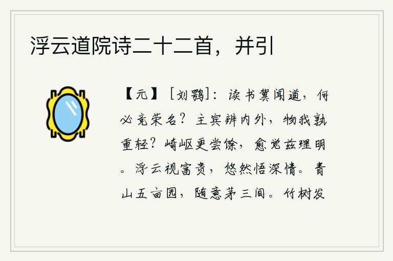 浮云道院诗二十二首，并引，读书是希望听到正确的道理,何必去追求功名利禄呢?主人和客人要分辨君主和客人的内外关系,对于事物来说,谁重谁轻?经历了艰难险阻又重新尝过了剩余的苦日子,越发觉察到