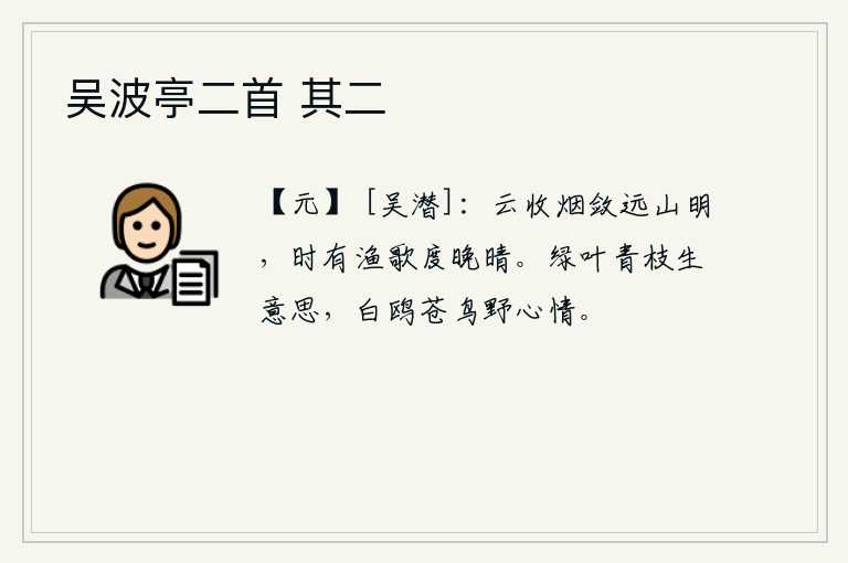 吴波亭二首 其二，云雾渐渐散去,远处的山色更加明亮,不时地传来渔人的歌声,用来度过傍晚的晴天。绿色的树叶和青色的树枝都寄托着它的意味,白鸥和苍鸟在原野上自由自在地飞来飞去充满了野