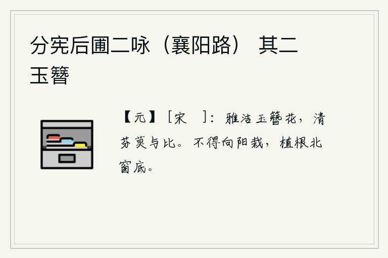 分宪后圃二咏（襄阳路） 其二 玉簪，玉簪花格外清雅洁白,它的清香和芬芳没有人能与之相比。不能向着阳光栽种,应该把根植在北窗下面。