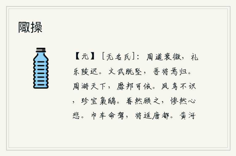 陬操，周代的王道已经衰微,礼乐制度也逐渐松弛混乱。文王武王的事业已经败落,我将到哪里去安身立命呢?周游天下,没有一个国家可以依靠。凤凰不认识人,珍贵的是枭鸟和鸱枭。回