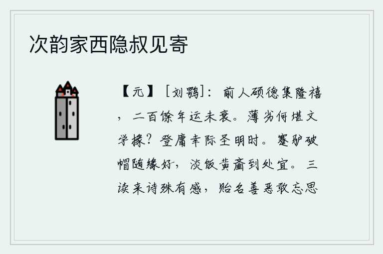 次韵家西隐叔见寄，前代圣贤的伟大品德,会集万民幸福,经历了二百多年的长治久安之世,国运并没有衰落。品行低劣的人怎么能胜任文学掾吏呢?登上仕途,有幸遇到圣明的时代。跛脚的驴,破帽的