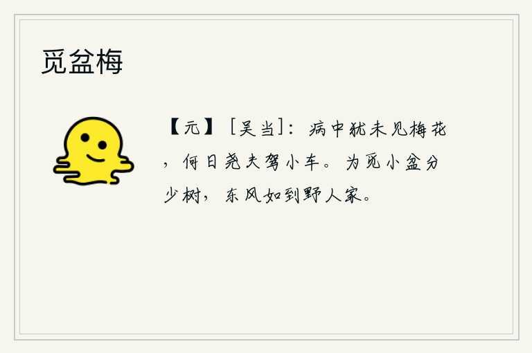 觅盆梅，我在病中还未见到梅花,什么时候我才能像尧夫那样驾着小车去赏梅呢?为了寻找一个小小的盆子,我把稀疏的树木分开。春风如果吹到乡村人家,那我就在其中了。