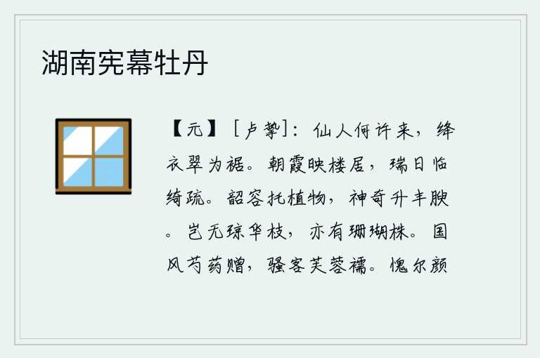 湖南宪幕牡丹,神仙是从哪里来的呀?穿着深红色的衣服,翠绿色的衣襟。朝霞映照着我高楼的居所,祥瑞的太阳正好照在我的绮疏楼上。美好的容颜托付给万物,神奇的德行升入丰腴的山林。难道