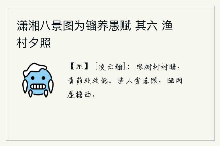 潇湘八景图为镏养愚赋 其六 渔村夕照，满村的绿树掩映下一片昏暗,低矮的黄茆草遮住了视线。打鱼人贪图落日的余晖,就在屋檐西边晒网。